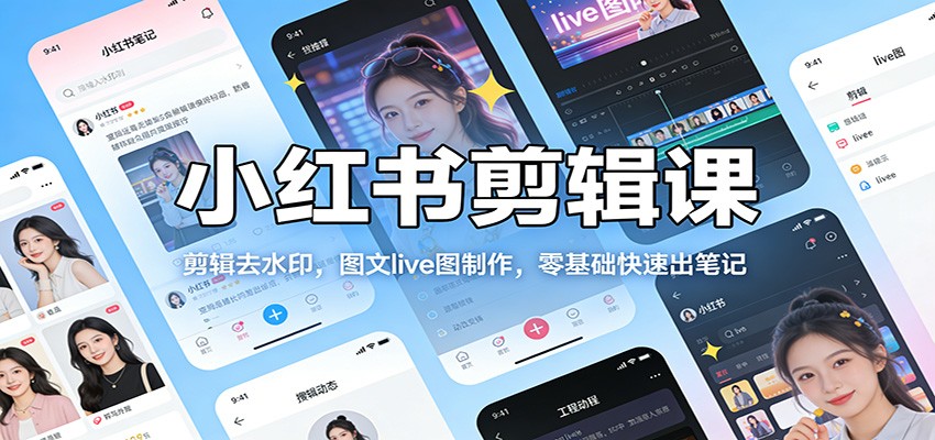 小红书剪辑课:剪辑去水印,图文live图制作,零基础快速出笔记-网赚副业网