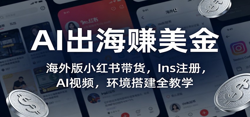 AI出海赚美金:海外版小红书带货,Ins注册,AI视频,环境搭建全教学-网赚副业网