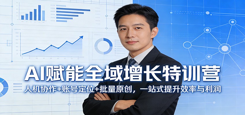 AI赋能全域增长特训营:人机协作+账号定位+批量原创,一站式提升效率与利润-网赚副业网