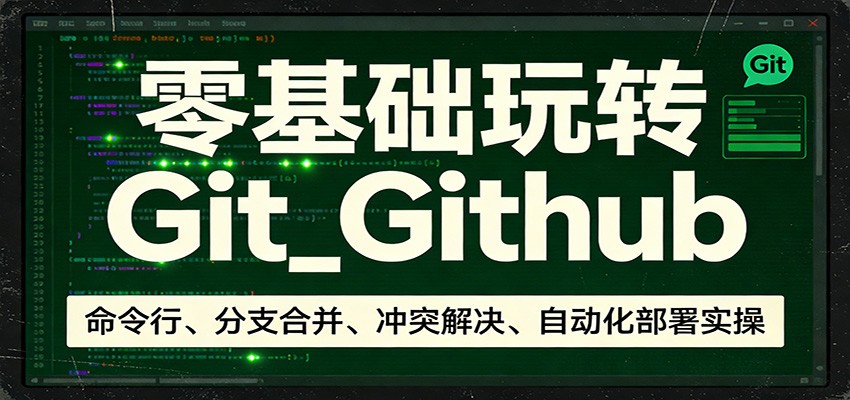 零基础玩转Git_Github:命令行、分支合并、冲突解决、自动化部署实操-网赚副业网