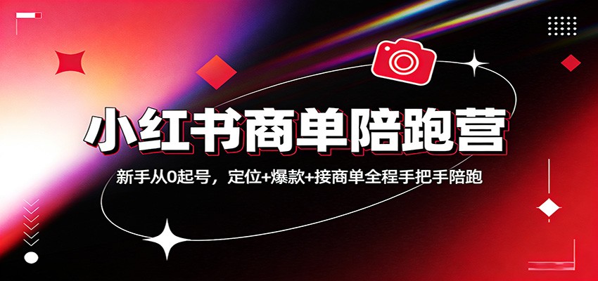 小红书商单陪跑营:新手从0起号,定位+爆款+接商单全程手把手陪跑-网赚副业网