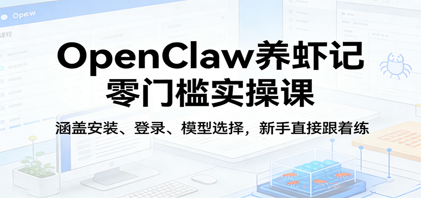 OpenClaw养虾记零门槛实操课:涵盖安装、登录、模型选择,新手直接跟着练-网赚副业网