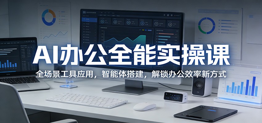 AI办公全能实操课:全场景工具应用,智能体搭建,解锁办公效率新方式-网赚副业网