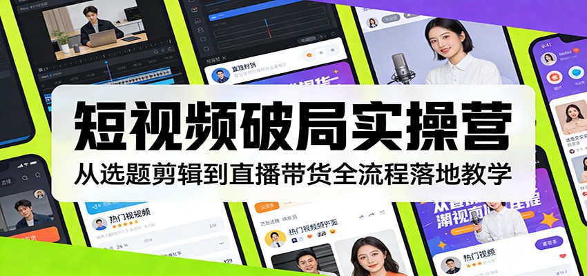 短视频破局实操营:从选题剪辑到直播带货全流程落地教学-网赚副业网