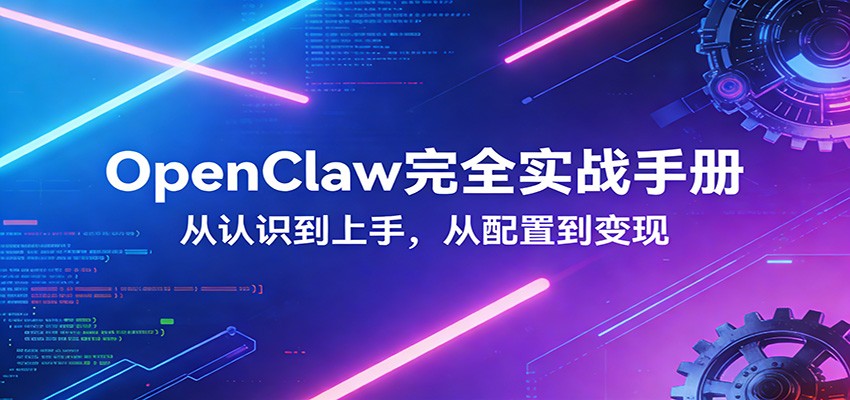 OpenClaw完全实战宝典:零基础上手,深度配置,商业变现-网赚副业网