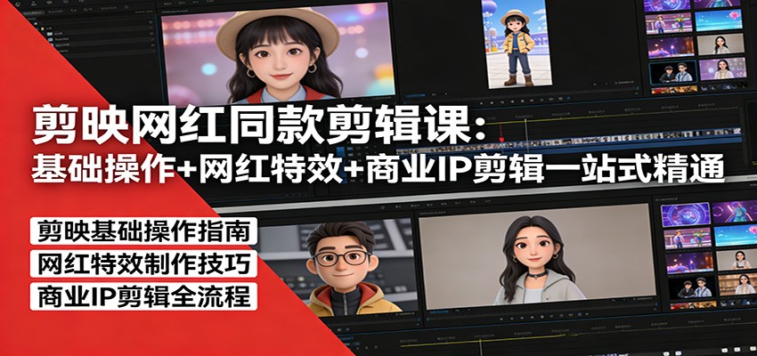 剪映网红同款剪辑课:基础操作+网红特效+商业IP剪辑一站式精通-网赚副业网