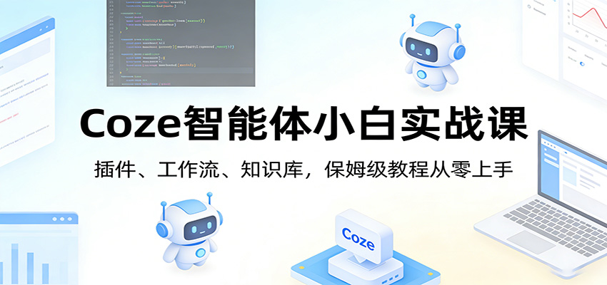 Coze智能体小白实战课:插件、工作流、知识库,保姆级教程从零上手-网赚副业网