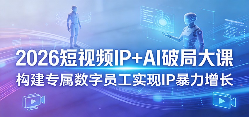 2026短视频IP+AI破局大课,构建专属数字员工实现IP暴力增长-网赚副业网