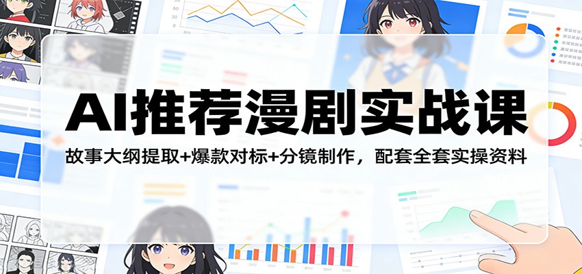AI推荐漫剧实战课:故事大纲提取+爆款对标+分镜制作,配套全套实操资料-网赚副业网
