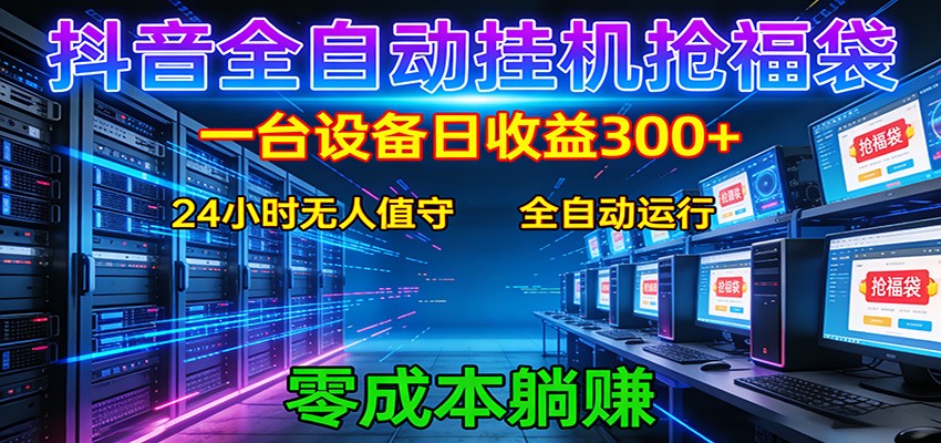抖音全自动福袋挂机:单设备日入300+,零门槛、易操作、可批量放大-网赚副业网