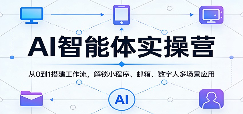 AI智能体实操营:从0到1搭建工作流,解锁小程序、邮箱、数字人多场景应用-网赚副业网