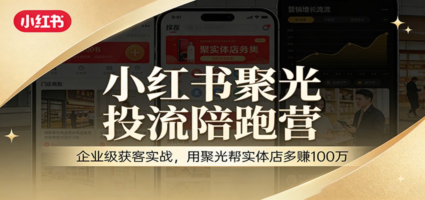 小红书聚光投流陪跑营:企业级获客实战,用聚光帮实体店多赚100万-网赚副业网