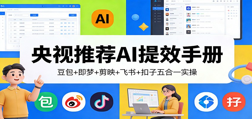 央视推荐AI提效手册:豆包+即梦+剪映+飞书+扣子五合一实操-网赚副业网