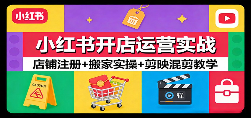 小红书开店运营实战:店铺注册+搬家实操+剪映混剪教学-网赚副业网