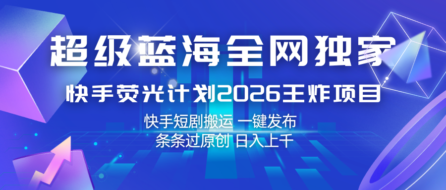 快手荧光计划2026王炸项目, 日入上千,快手短剧搬运,一键发布,条条过原创-网赚副业网