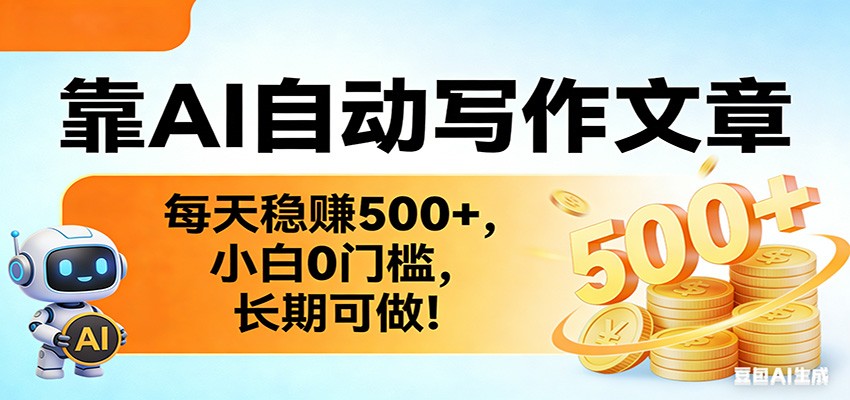 靠AI自动写作文章,每天稳赚500+,小白0门槛,长期可做!-网赚副业网