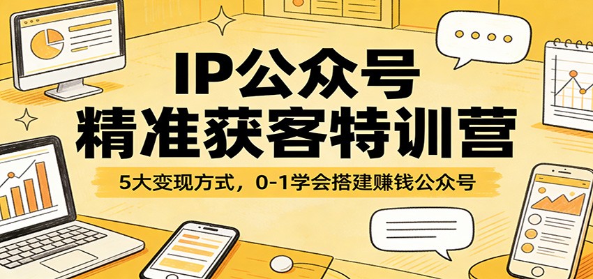 IP公众号精准获客特训营:5大变现方式,0-1学会搭建赚钱公众号-网赚副业网