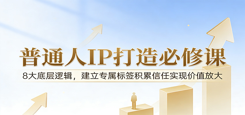 付费文章:普通人IP打造必修课,8大底层逻辑,建立专属标签积累信任实现价值放大-网赚副业网
