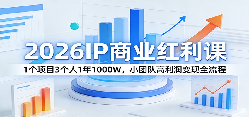 2026IP商业红利课:1个项目3个人1年1000W,小团队高利润变现全流程-网赚副业网