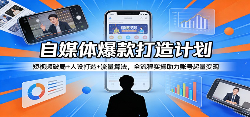 自媒体爆款打造计划:短视频破局+人设打造+流量算法,全流程实操助力账号起量变现-网赚副业网