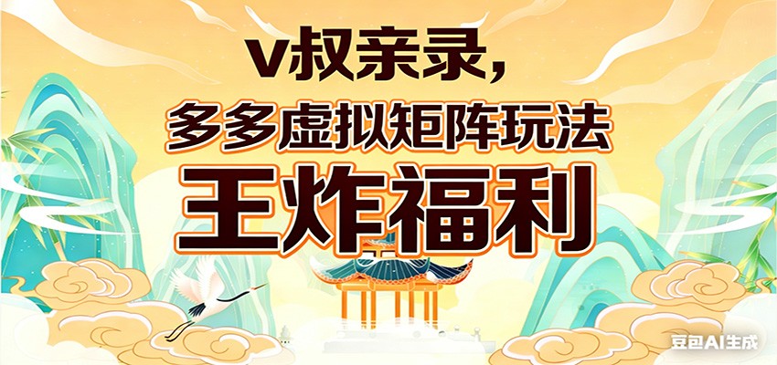 v叔亲录,多多虚拟矩阵玩法,王炸福利限时领取-网赚副业网