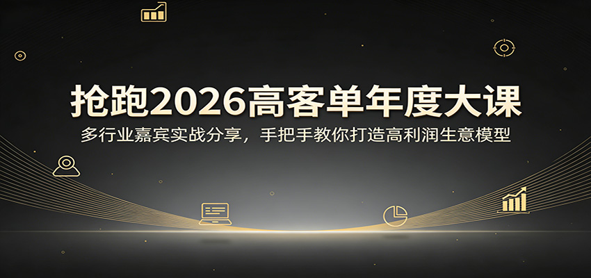 抢跑2026高客单年度大课：多行业嘉宾实战分享，手把手教你打造高利润生意模型-网赚副业网