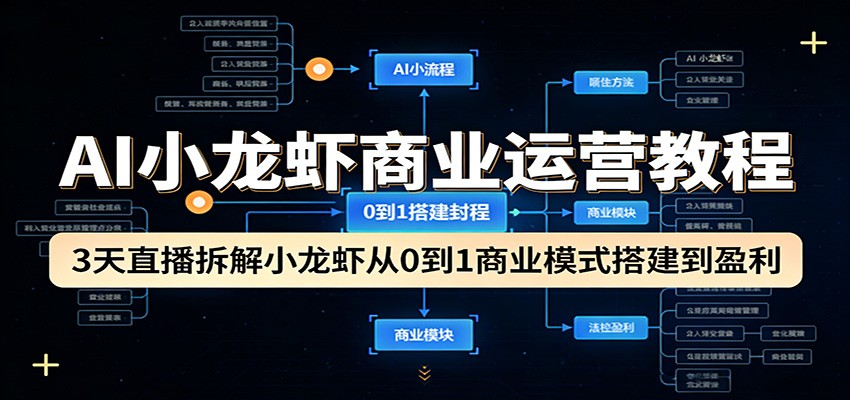 AI小龙虾商业运营教程:3天直播拆解小龙虾从0到1商业模式搭建到盈利-网赚副业网