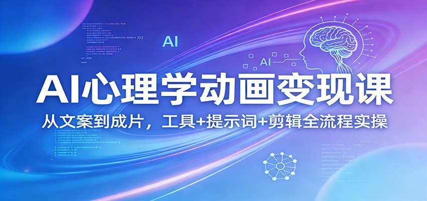 AI心理学动画变现课:从文案到成片,工具+提示词+剪辑全流程实操-网赚副业网