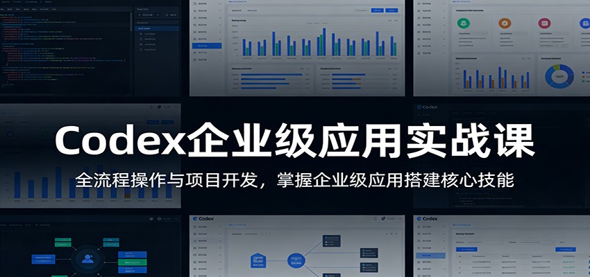 Codex企业级应用实战课:全流程操作与项目开发,掌握企业级应用搭建核心技能-网赚副业网
