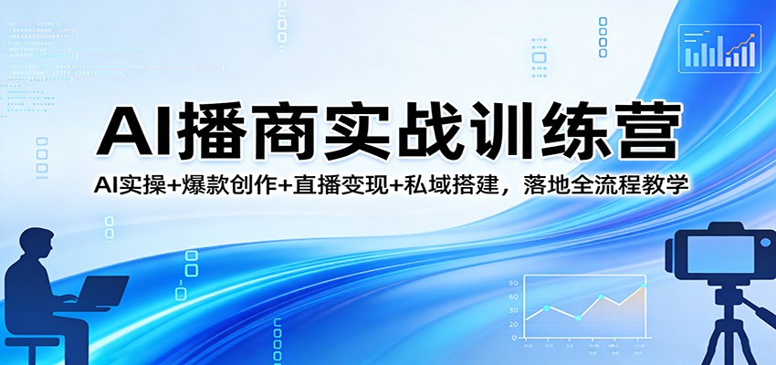 AI播商实战训练营:AI实操+爆款创作+直播变现+私域搭建,落地全流程教学-网赚副业网