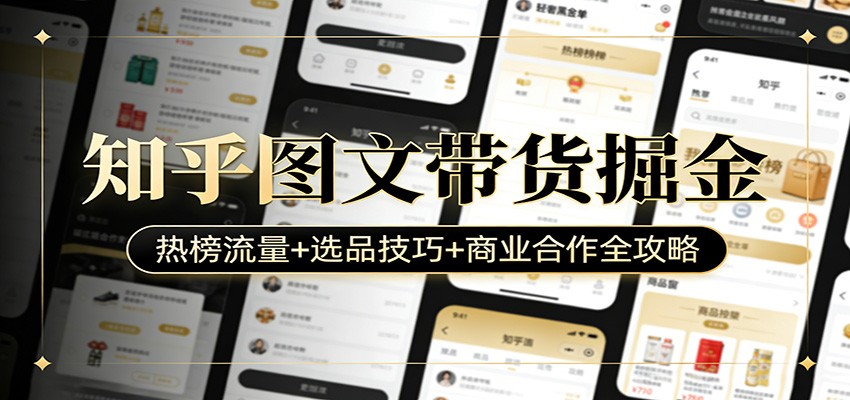 知乎图文带货掘金:热榜流量+选品技巧+商业合作全攻略-网赚副业网