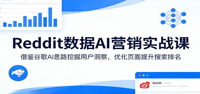 Reddit数据AI营销实战课:借鉴谷歌AI思路挖掘用户洞察,优化页面提升搜索排名-网赚副业网