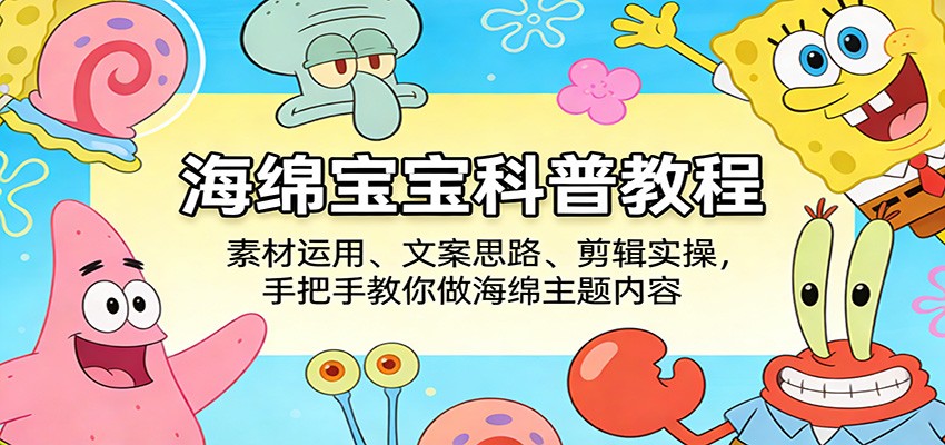 海绵宝宝科普教程:素材运用、文案思路、剪辑实操,手把手教你做海绵主题内容-网赚副业网
