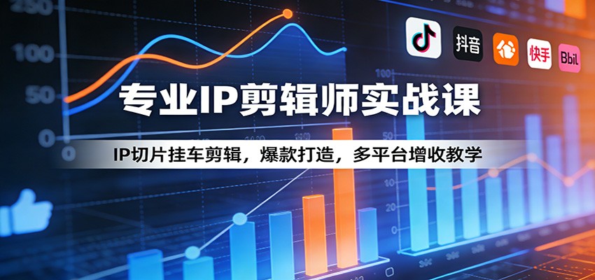 专业IP剪辑师实战课:IP切片挂车剪辑,爆款打造,多平台增收教学-网赚副业网