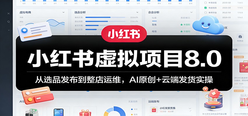 小红书虚拟项目8.0:从选品发布到整店运维,AI原创+云端发货实操-网赚副业网