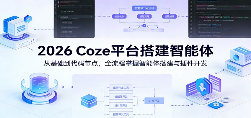 2026 Coze平台搭建智能体:从基础到代码节点,全流程掌握智能体搭建与插件开发-网赚副业网