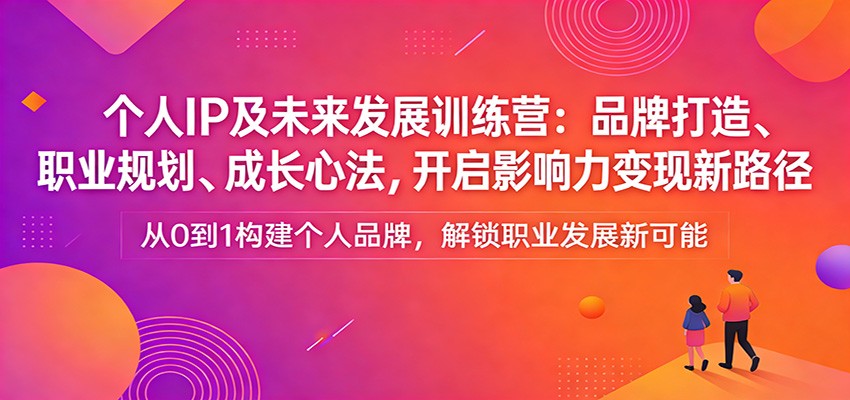 个人IP及未来发展训练营:品牌打造、职业规划、成长心法,开启影响力变现新路径-网赚副业网