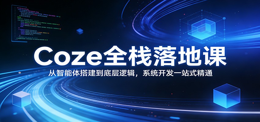 Coze全栈落地课：从智能体搭建到底层逻辑 ，系统开发一站式精通-网赚副业网