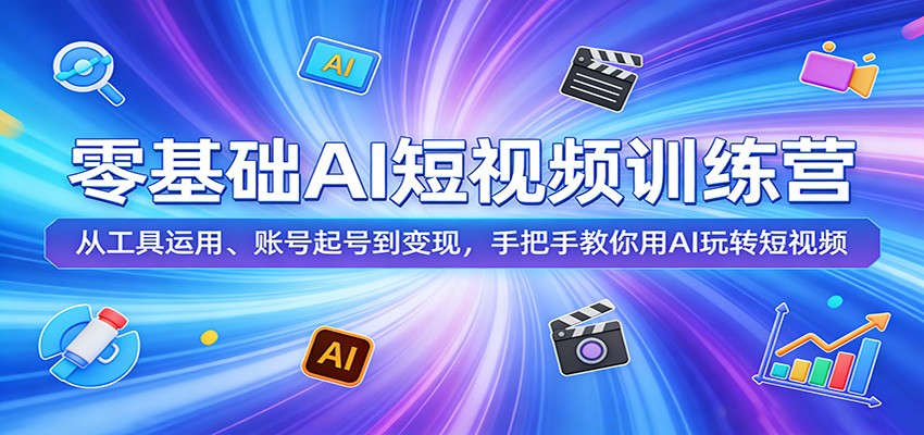 零基础AI短视频训练营:从工具运用、账号起号到变现,手把手教你用AI玩转短视频-网赚副业网