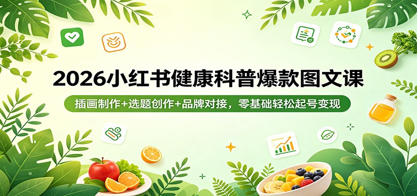 2026小红书健康科普爆款图文课:插画制作+选题创作+品牌对接,零基础轻松起号变现-网赚副业网