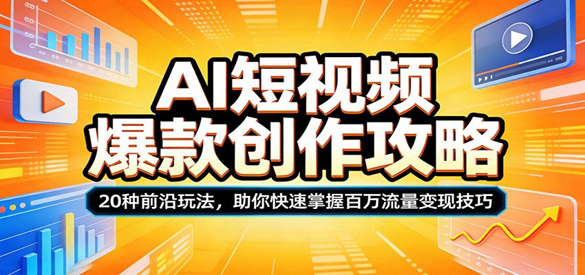 AI短视频爆款创作攻略:20种前沿玩法,助你快速掌握百万流量变现技巧-网赚副业网