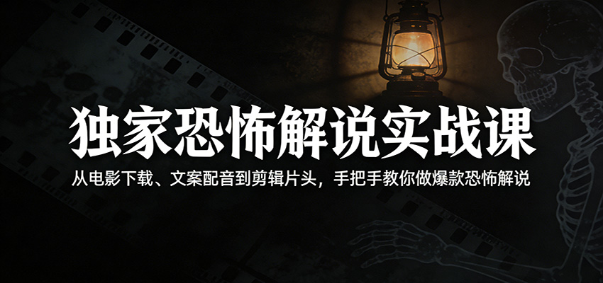 独家恐怖解说实战课:从电影下载、文案配音到剪辑片头,手把手教你做爆款恐怖解说-网赚副业网