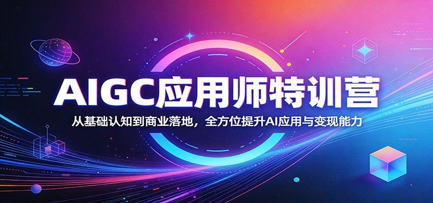 AIGC应用师特训营:从基础认知到商业落地,全方位提升AI应用与变现能力-网赚副业网