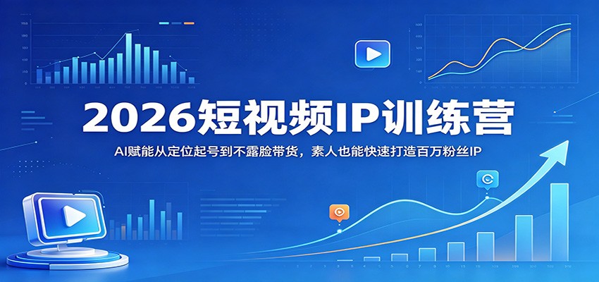 2026短视频IP训练营:AI赋能从定位起号到不露脸带货,素人也能快速打造百万粉丝IP-网赚副业网