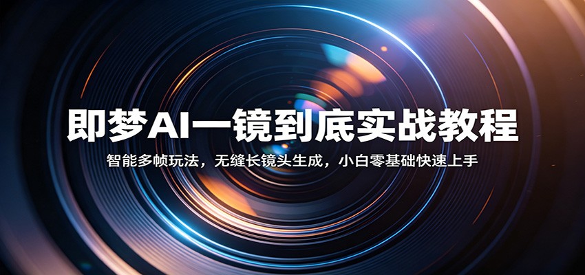 即梦AI一镜到底实战教程：智能多帧玩法，无缝长镜头生成，小白零基础快速上手-网赚副业网
