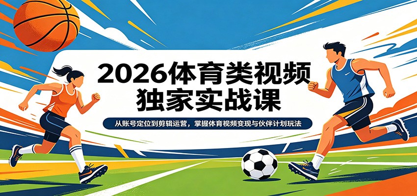 2026体育类视频独家实战课：从账号定位到剪辑运营，掌握体育视频变现与伙伴计划玩法-网赚副业网