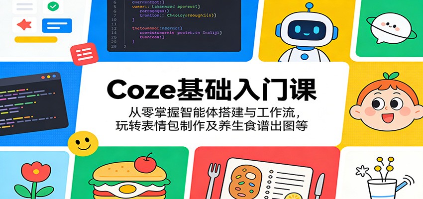 Coze基础入门课:从零掌握智能体搭建与工作流,玩转表情包制作及养生食谱出图等-网赚副业网