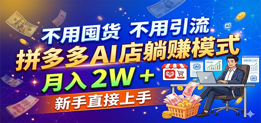 不用囤货不用引流,拼多多 AI 店躺赚模式,月入 2W + 新手直接上手-网赚副业网