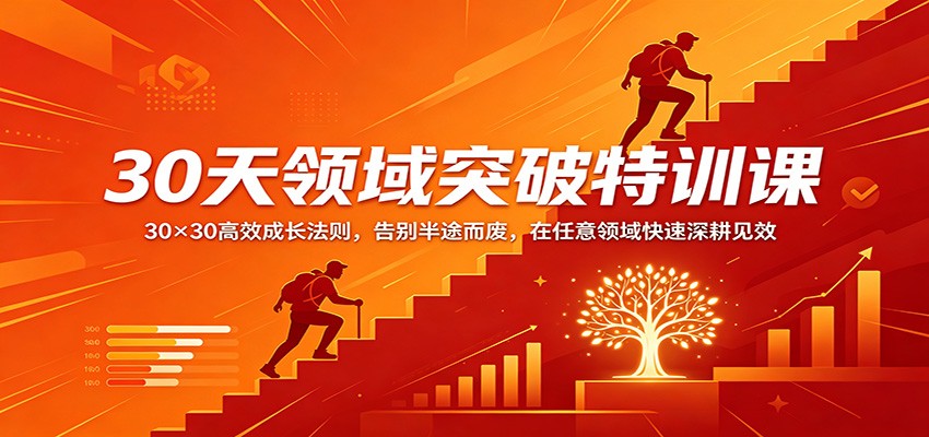 30天领域突破特训课:30×30高效成长法则,告别半途而废,在任意领域快速深耕见效-网赚副业网
