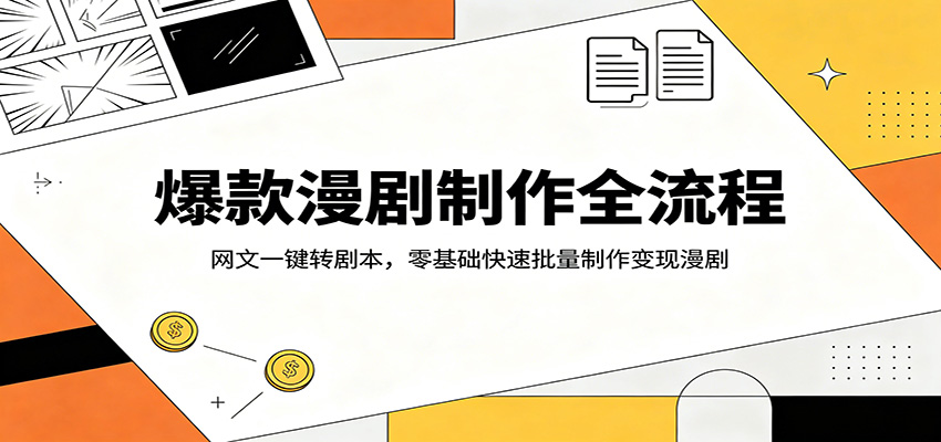 爆款漫剧制作全流程:网文一键转剧本,零基础快速批量制作变现漫剧-网赚副业网